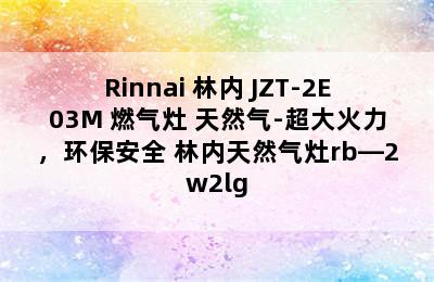 Rinnai 林内 JZT-2E03M 燃气灶 天然气-超大火力，环保安全 林内天然气灶rb—2w2lg